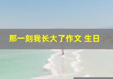 那一刻我长大了作文 生日